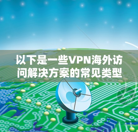 以下是一些VPN海外访问解决方案的常见类型和特点
