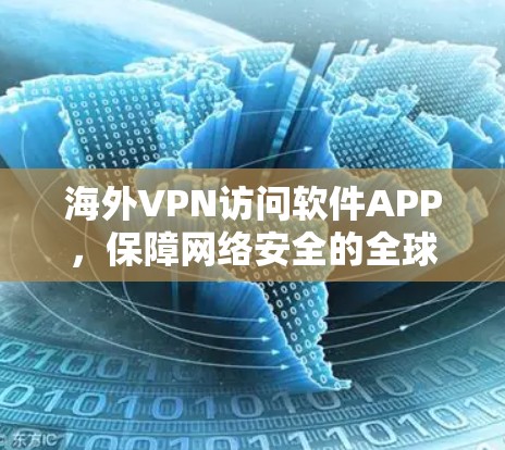 海外VPN访问软件APP，保障网络安全的全球解决方案