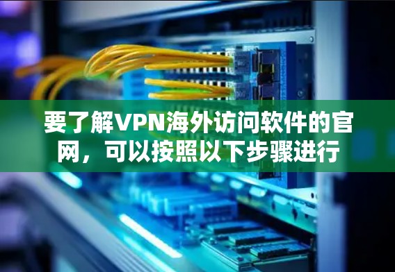 要了解VPN海外访问软件的官网，可以按照以下步骤进行