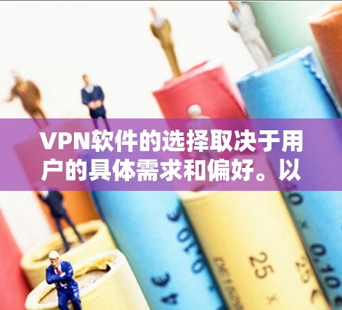 VPN软件的选择取决于用户的具体需求和偏好。以下是根据不同的需求推荐的最新版本和功能