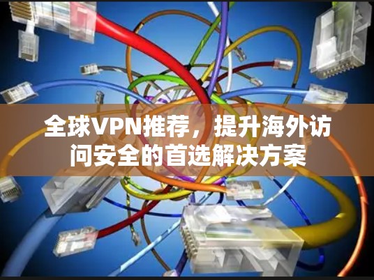 全球VPN推荐，提升海外访问安全的首选解决方案