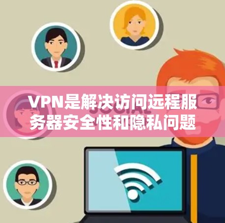 VPN是解决访问远程服务器安全性和隐私问题的重要工具，以下是详细的步骤和注意事项