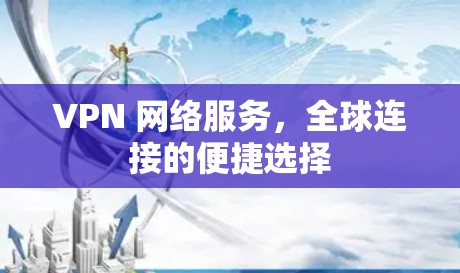 VPN 网络服务，全球连接的便捷选择