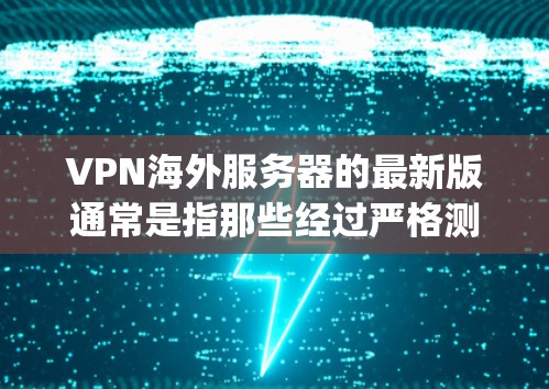 VPN海外服务器的最新版通常是指那些经过严格测试和优化的服务器，能够提供稳定、安全和高效的VPN服务。以下是一些 commonly used VPN 网站和服务器类型，适用于海外服务器的推荐