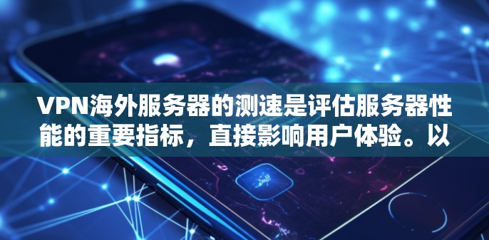VPN海外服务器的测速是评估服务器性能的重要指标，直接影响用户体验。以下是一些关键点和建议，帮助你更好地理解 VPN 测速的问题和解决方案