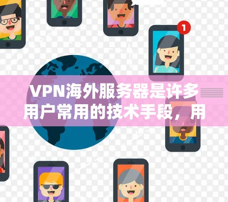 VPN海外服务器是许多用户常用的技术手段，用于VPN连接。以下是一些常见的VPN推荐服务器和使用建议，帮助您安全地连接到这些服务器