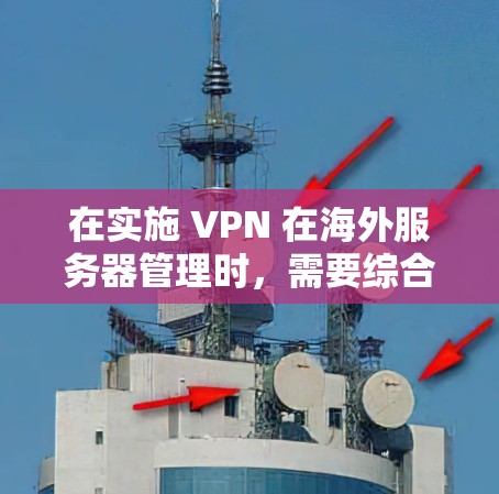 在实施 VPN 在海外服务器管理时，需要综合考虑以下几个方面