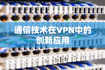 通信技术在VPN中的创新应用