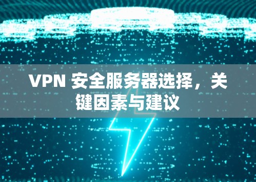 VPN 安全服务器选择,关键因素与建议 VPN 安全服务器选择,关键因素与建议