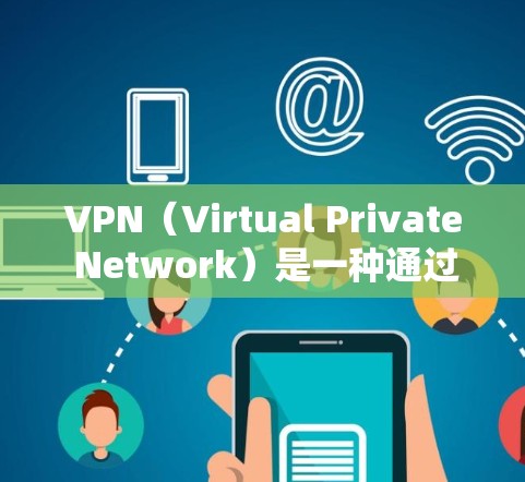 VPN（Virtual Private Network）是一种通过互联网实现内部 tunnels的技术，用于加密和VPN连接。以下是VPN获取海外服务器资源的详细步骤和注意事项