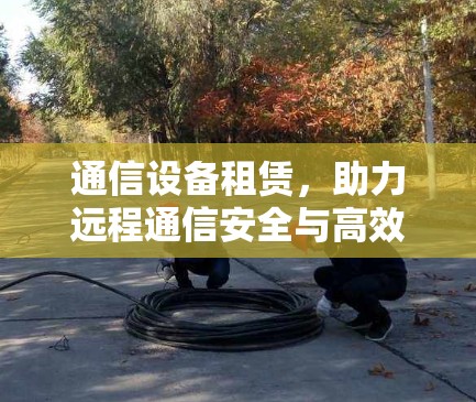 通信设备租赁，助力远程通信安全与高效