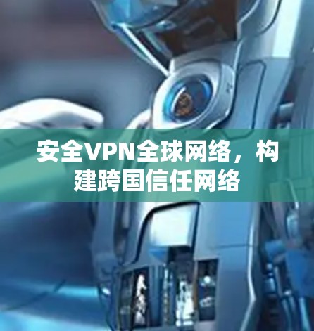 安全VPN全球网络，构建跨国信任网络