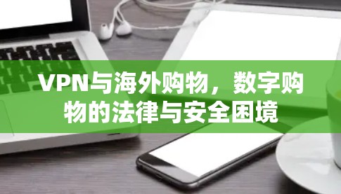 VPN与海外购物，数字购物的法律与安全困境