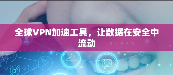 全球VPN加速工具，让数据在安全中流动