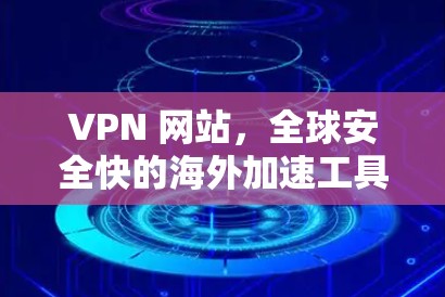 VPN 网站，全球安全快的海外加速工具