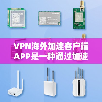 VPN海外加速客户端APP是一种通过加速下载速度，帮助用户更好地使用国内VPN服务的工具。以下是对这些APP的详细介绍