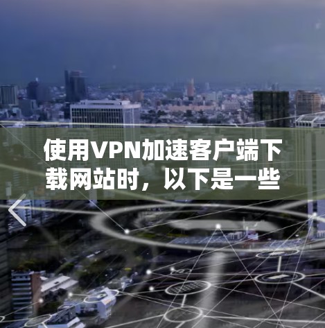 使用VPN加速客户端下载网站时，以下是一些步骤指南