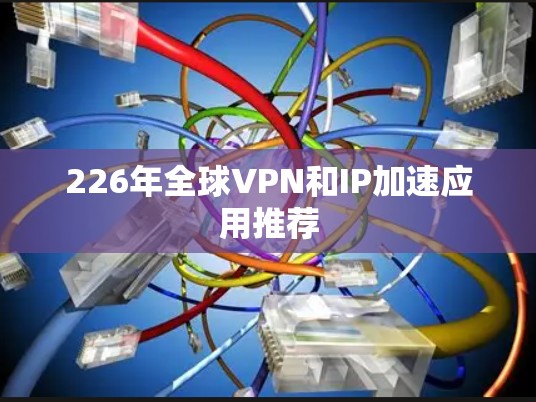 226年全球VPN和IP加速应用推荐