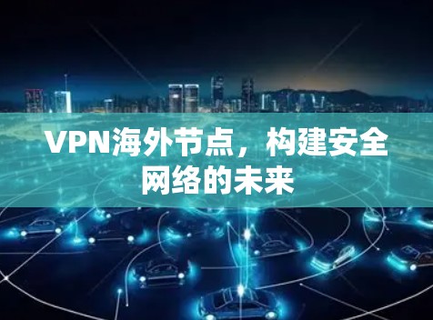 VPN海外节点，构建安全网络的未来