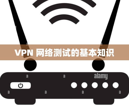 VPN 网络测试的基本知识 VPN 网络测试的基本知识