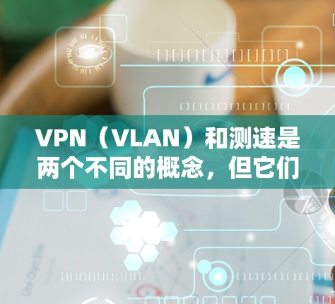VPN(VLAN)和测速是两个不同的概念,但它们在VPN的安全性和使用的过程中可能会有相关的内容。以下是一些关于VPN海外节点和测速的常见问题和解答,帮助你更好地理解如何使用VPN VPN(VLAN)和测速是两个不同的概念,但它们在VPN的安全性和使用的过程中可能会有相关的内容。以下是一些关于VPN海外节点和测速的常见问题和解答,帮助你更好地理解如何使用VPN