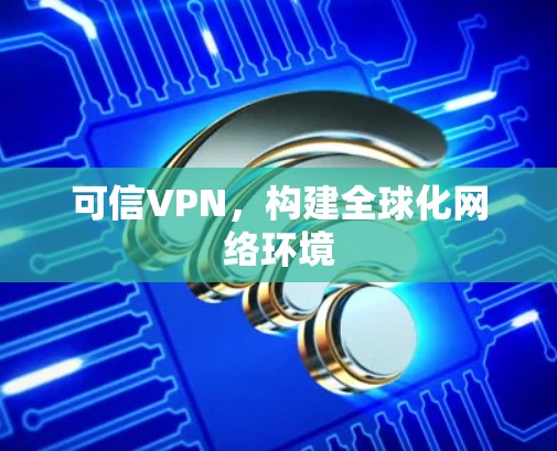 可信VPN，构建全球化网络环境