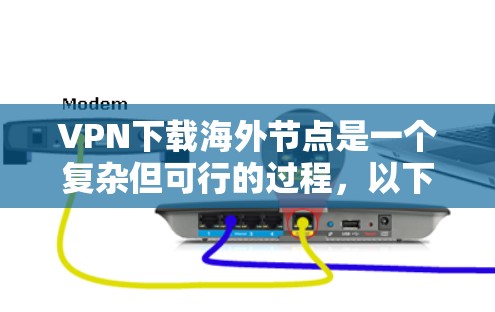 VPN下载海外节点是一个复杂但可行的过程,以下是一步步的建议 VPN下载海外节点是一个复杂但可行的过程,以下是一步步的建议