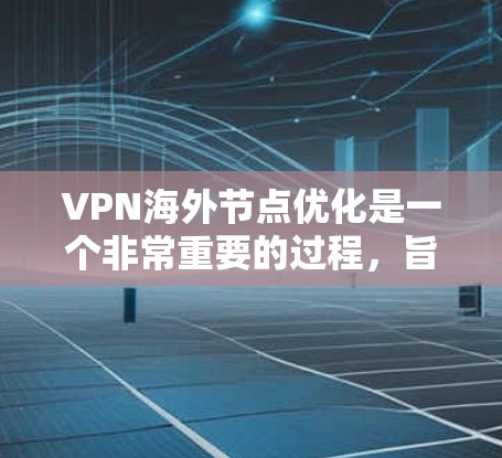 VPN海外节点优化是一个非常重要的过程，旨在提高VPN的稳定性、安全性以及用户体验。以下是一些优化 VPN 处理室的步骤和方法
