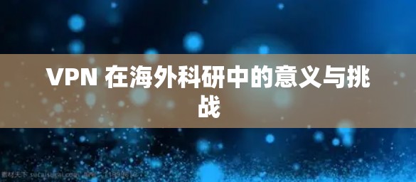 VPN 在海外科研中的意义与挑战
