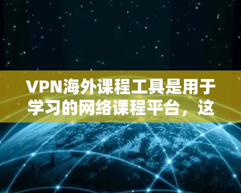 VPN海外课程工具是用于学习的网络课程平台,这些平台通过VPN连接,让用户在海外学习。以下是一些常见的VPN平台及其特点 VPN海外课程工具是用于学习的网络课程平台,这些平台通过VPN连接,让用户在海外学习。以下是一些常见的VPN平台及其特点