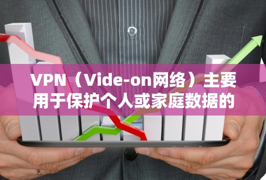 VPN（Vide-on网络）主要用于保护个人或家庭数据的安全，防止因网络攻击或攻击者的网络攻击而被黑客窃取或泄露信息。以下是一些关于VPN海外连接的要点和注意事项