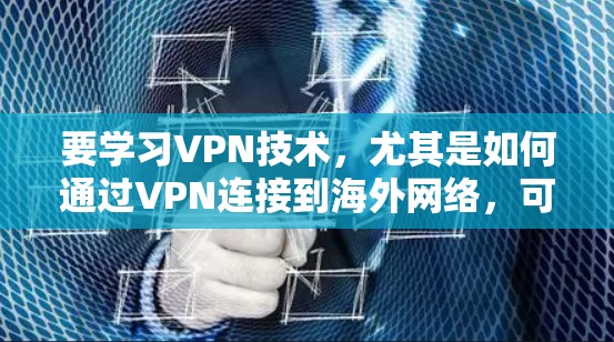要学习VPN技术,尤其是如何通过VPN连接到海外网络,可以按照以下步骤进行 要学习VPN技术,尤其是如何通过VPN连接到海外网络,可以按照以下步骤进行