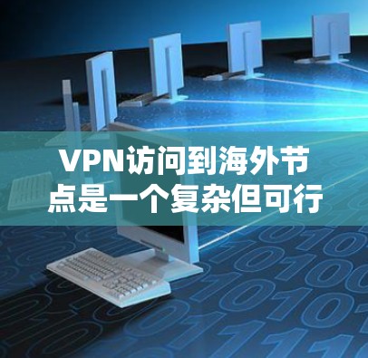 VPN访问到海外节点是一个复杂但可行的过程，以下是一个详细的步骤指南