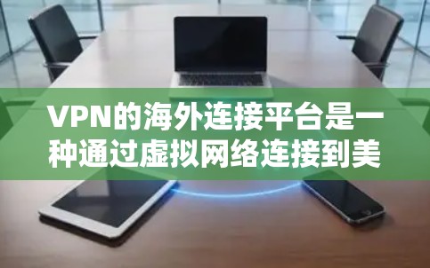 VPN的海外连接平台是一种通过虚拟网络连接到美国、欧洲或日本等国家的网络工具，旨在保护用户的数据和信息安全。以下是对这一概念的详细分析