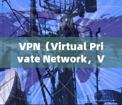 VPN（Virtual Private Network，VPN）是通过网络技术将外部服务器连接到本地服务器，以实现更安全、可靠的网络通信方式。以下是关于VPN访问海外服务器的具体步骤和注意事项