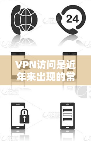 VPN访问是近年来出现的常见问题，以下是一些关键点，帮助你更好地应对这种情况