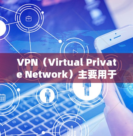 VPN（Virtual Private Network）主要用于在国外访问互联网，以保护用户免受网络诈骗和网络攻击的风险。以下是关于VPN海外软件工具的详细信息