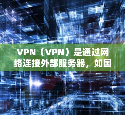 VPN（VPN）是通过网络连接外部服务器，如国外的服务器，实现远程访问的重要技术。以下是安装VPN软件的步骤