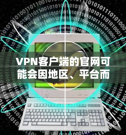 VPN客户端的官网可能会因地区、平台而异，以下是一些常见的VPN客户端的官网链接和使用说明