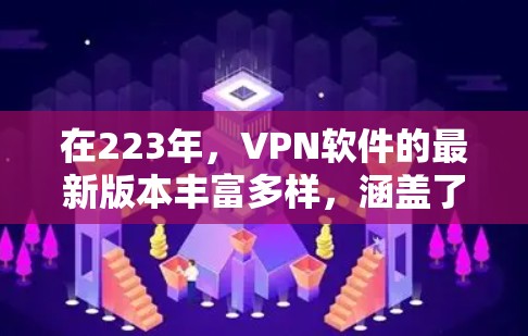 在223年，VPN软件的最新版本丰富多样，涵盖了多种协议和功能需求。以下是一些值得考虑的选项，帮助您选择最适合自己的VPN软件