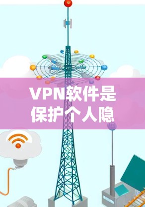 VPN软件是保护个人隐私和信息安全的重要工具，以下是详细的步骤和信息