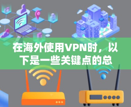 在海外使用VPN时,以下是一些关键点的总结 在海外使用VPN时,以下是一些关键点的总结