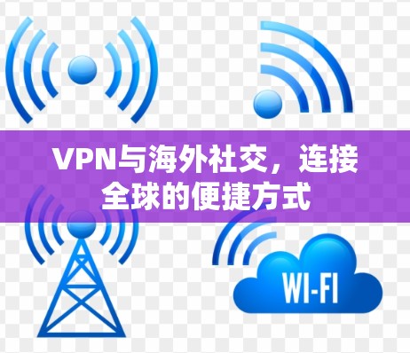 VPN与海外社交，连接全球的便捷方式