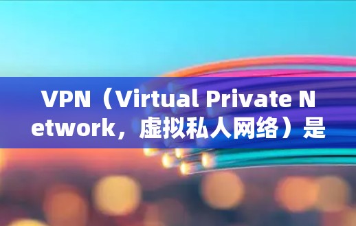 VPN（Virtual Private Network，虚拟私人网络）是一种通过VPN技术连接多端网络的技术，用于访问国外的网络资源。在使用VPN时，需要注意以下几点