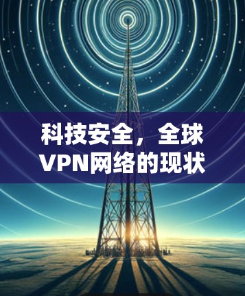 科技安全，全球VPN网络的现状与未来