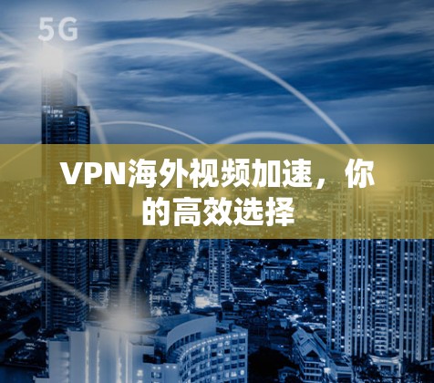 VPN海外视频加速,你的高效选择 VPN海外视频加速,你的高效选择