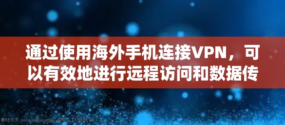 通过使用海外手机连接VPN，可以有效地进行远程访问和数据传输，但需要考虑多个因素以确保安全和便利。以下是一个详细且系统性的步骤指南