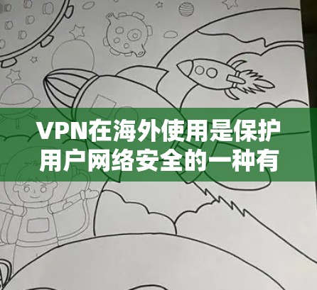 VPN在海外使用是保护用户网络安全的一种有效方法，以下是具体的步骤和技巧