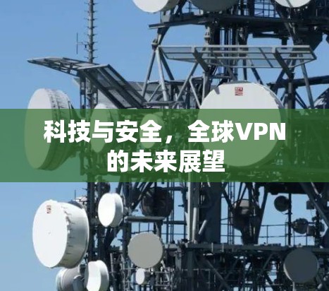 科技与安全，全球VPN的未来展望