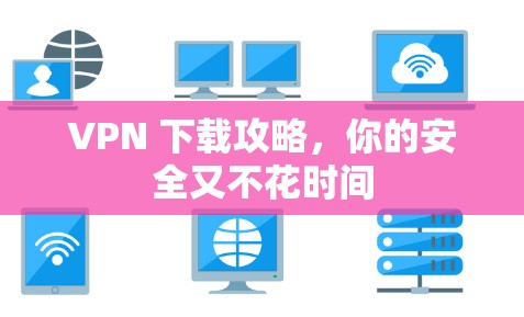 VPN 下载攻略，你的安全又不花时间